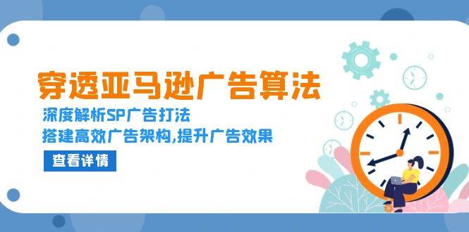 （13680期）穿透亚马逊广告算法，深度解析SP广告打法，搭建高效广告架构,提升广告效果-孔明聊项目