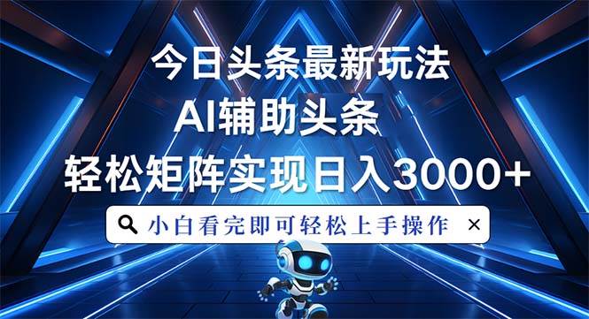 （13683期）今日头条最新玩法，思路简单，AI辅助，复制粘贴轻松矩阵日入3000+-孔明聊项目