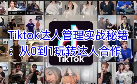 Tiktok达人管理实战秘籍：从0到1玩转达人合作-孔明聊项目