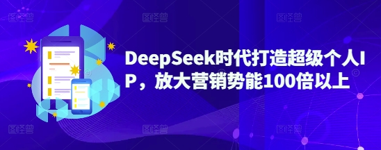DeepSeek时代打造超级个人IP，放大营销势能100倍以上-孔明聊项目