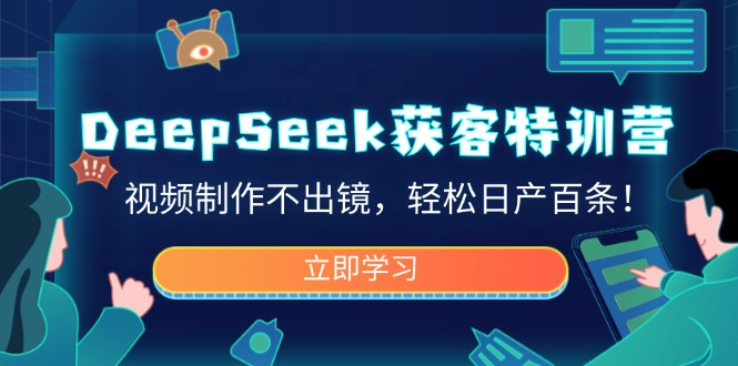 DeepSeek获客特训营，视频制作不出镜，轻松日产百条！-孔明聊项目