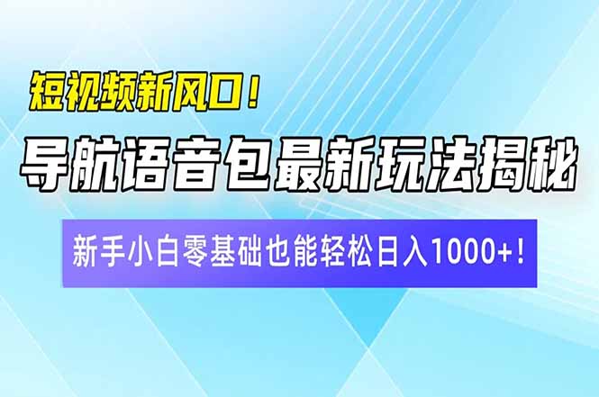 短视频新风口！导航语音包最新玩法揭秘，新手小白零基础也能轻松日入10…-孔明聊项目