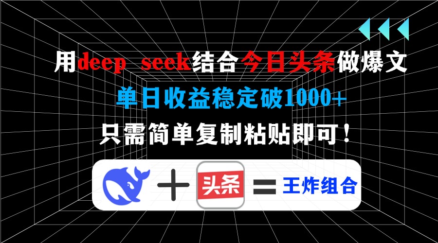 用deep seek结合今日头条做爆文,单日收益稳定破1000+,只需简单复制粘…-孔明聊项目