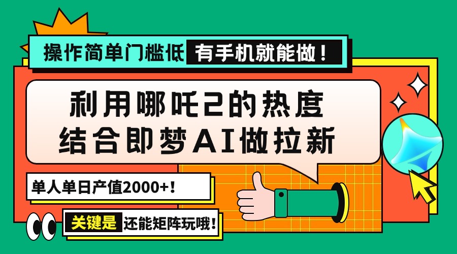 用哪吒2热度结合即梦AI做拉新,单日产值2000+,操作简单门槛低,有手机…-孔明聊项目