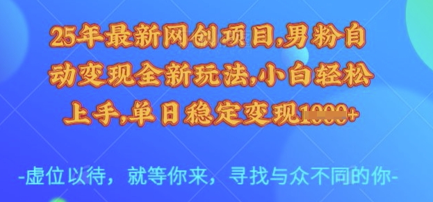 25年最新网创项目,男粉自动变现全新玩法,小白轻松上手,单日稳定变现多张【揭秘】-孔明聊项目