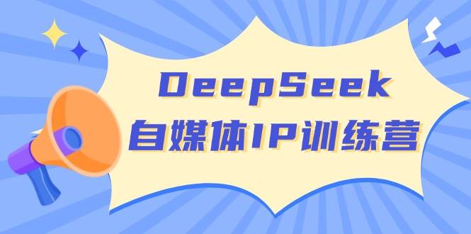 DeepSeek自媒体IP训练营，掌握四位定位法 长板变现模型 开启自媒体新篇章(更新)-孔明聊项目