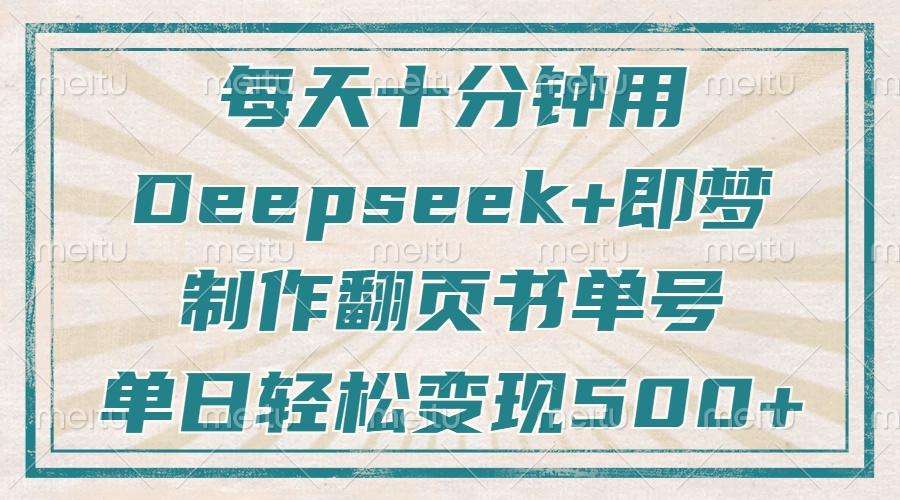 每天十分钟，用Deepseek+即梦，制作翻页书单号，疯狂涨粉，单日变现500+-孔明聊项目