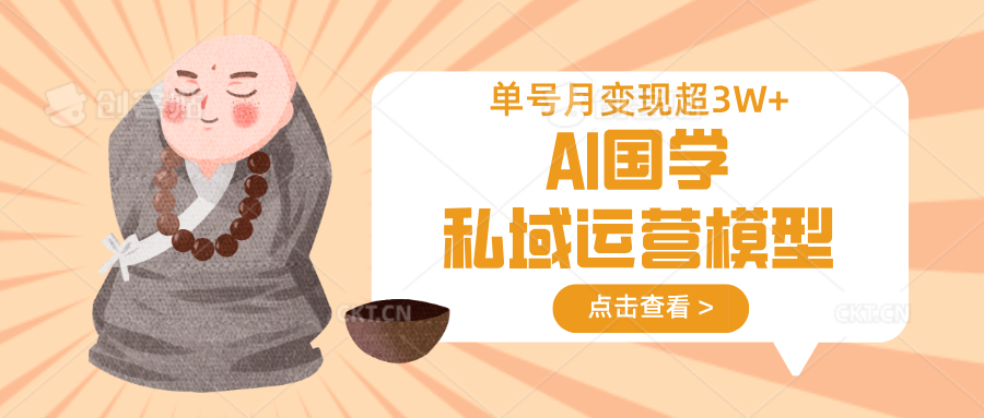 AI国学私域运营模型，无成本、变现快、周期短、持续性强，单号月变现3w+-孔明聊项目