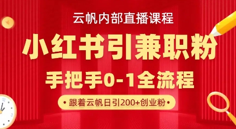 云帆内部直播课，小红书引流兼职粉教程，日引500+月变现过W-孔明聊项目