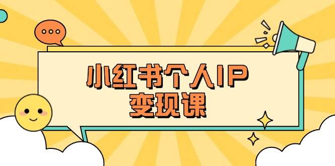 小红书个人变现课：精准人设定位+爆款选题拆解，教你打造百万流量账号秘籍-孔明聊项目