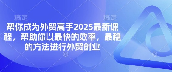 帮你成为外贸高手2025最新课程，帮助你以最快的效率，最稳的方法进行外贸创业-孔明聊项目