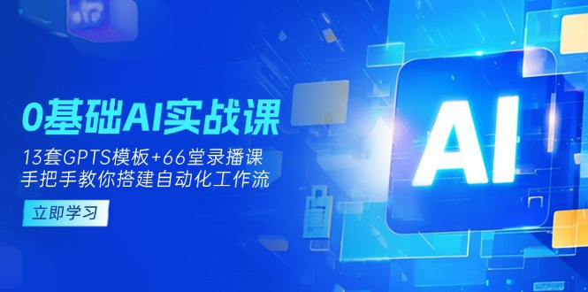 0基础AI实操课：13套GPTS模板+66字录播课，手把手教你搭建自动化工作流-孔明聊项目