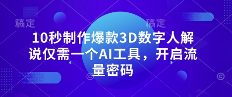 10秒制作爆款3D数字人解说仅需一个AI工具，开启流量密码-孔明聊项目