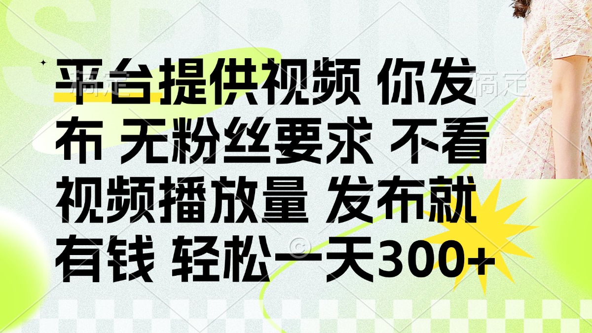 发布平台提供视频就有钱 无粉丝要求 不看视频播放量 发布就有钱 一天300+-孔明聊项目