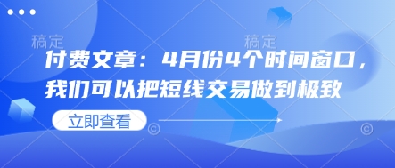 付费文章:4月份4个时间窗口,我们可以把短线交易做到极致-孔明聊项目