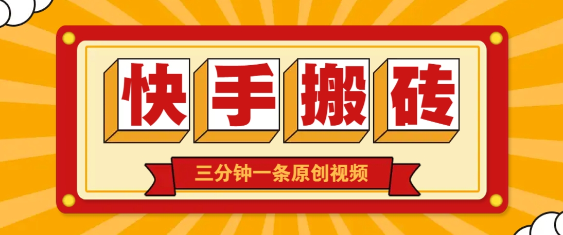 快手短视频搬砖玩法，三分钟一条原创视频，多种类型通用方法，轻松月入万元-孔明聊项目