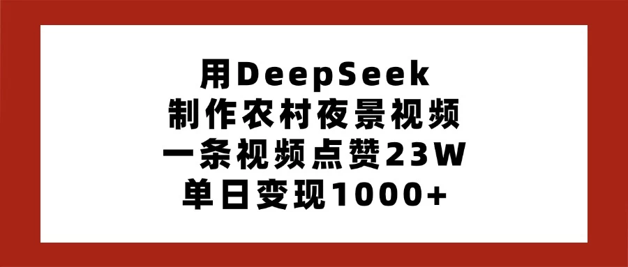 用DeepSeek制作农村夜景视频,一条视频点赞23W,单日变现1000+-孔明聊项目