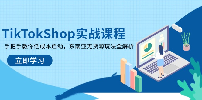 TikTokShop实战课程，手把手教你低成本启动，东南亚无货源玩法全解析-孔明聊项目