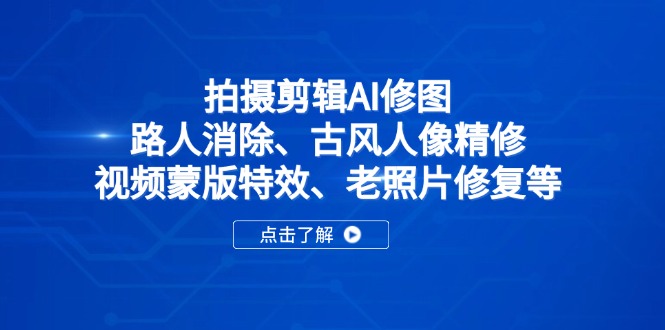 拍摄剪辑AI修图：路人消除、古风人像精修、视频蒙版特效、老照片修复等-孔明聊项目