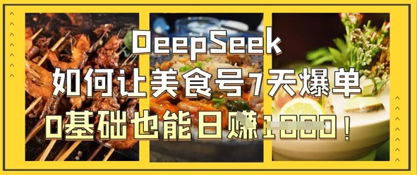 DeepSeek如何让美食号7天爆单，0基础也能日入1k-孔明聊项目