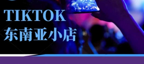 Tiktok东南亚跨境小店运营班,一门专业的TK小店运营培训课-孔明聊项目
