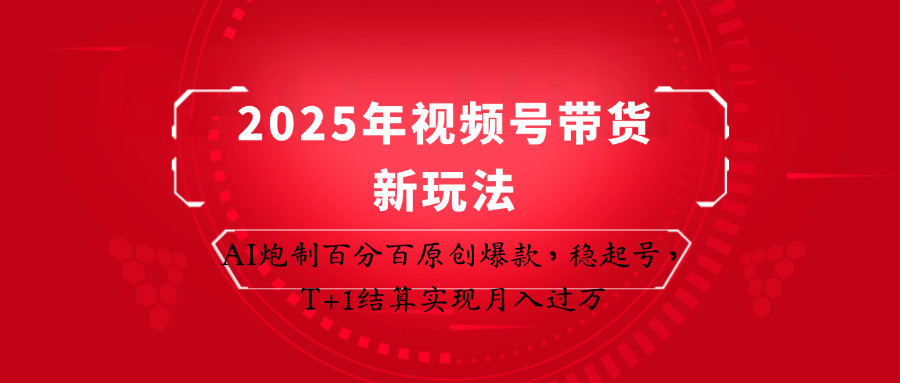 2025年视频号带货新玩法:AI炮制百分百原创爆款,稳起号,T+1结算实现月入过万-孔明聊项目