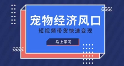 宠物赛道快速变现精品课，宠物经济风口，短视频带货快速变现-孔明聊项目