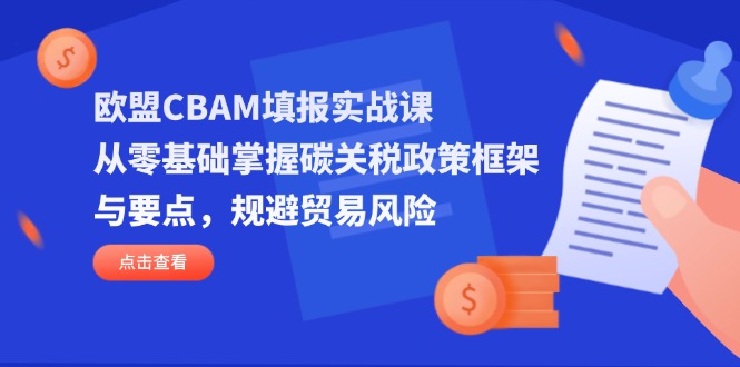 欧盟CBAM填报实战课,从零基础掌握碳关税政策框架与要点,规避贸易风险-孔明聊项目