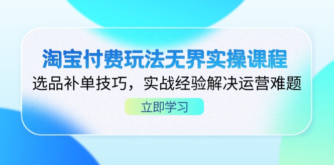 淘宝付费玩法无界实操课程,选品补单技巧,实战经验解决运营难题-孔明聊项目