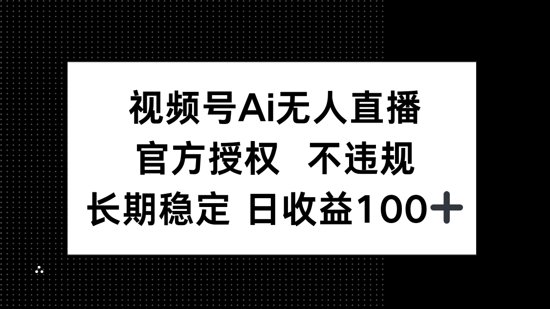视频号AI无人直播，官方授权 不违规，单日平均收益100+-孔明聊项目