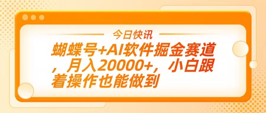 蝴蝶号+AI软件掘金赛道,月入20000+,小白跟着操作也能做到-孔明聊项目