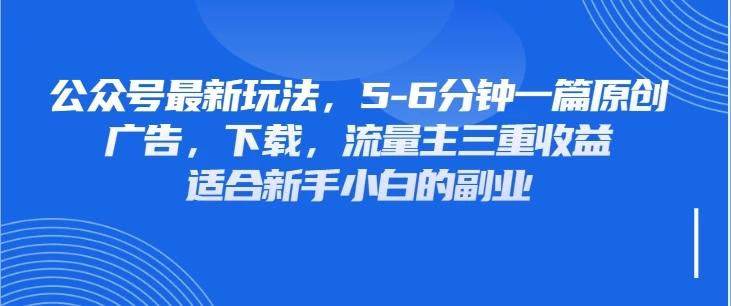 公众号最新玩法,广告,下载,流量主三重收益,非常适合新手小白的项目-孔明聊项目