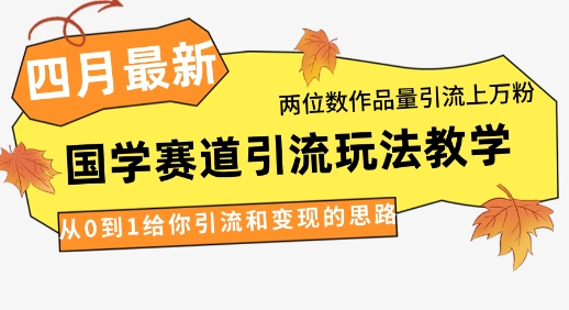 4月最新，国学赛道引流玩法教学，两位数作品量引流上万粉，从0到1给你引流和变现的思路-孔明聊项目