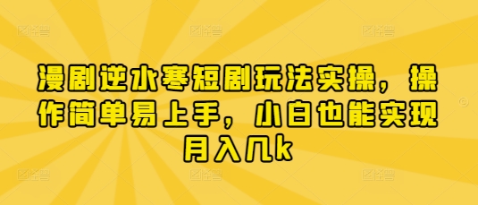漫剧逆水寒短剧玩法实操,操作简单易上手,小白也能实现月入几k-孔明聊项目