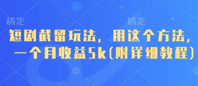 短剧截留玩法，用这个方法，一个月收益5k(附详细教程)-孔明聊项目