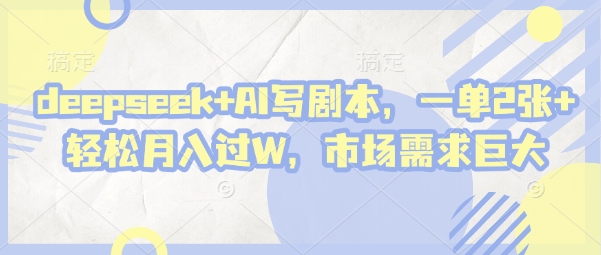 deepseek+AI写剧本，一单2张+ 轻松月入过W，市场需求巨大-孔明聊项目
