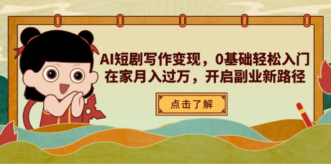 AI短剧写作变现,0基础轻松入门,在家月入过万,开启副业新路径-孔明聊项目