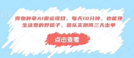 得物种草AI搬运项目，每天10分钟，也能挣生活费的野路子，团队实测两三天出单-孔明聊项目
