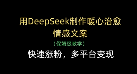用DeepSeek制作暖心治愈情感文案，快速涨粉，多平台变现-孔明聊项目