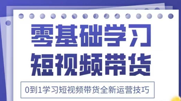 抖音全新短视频带货运营技巧，2025年新课，0到1学习短视频带货全新运营技巧-孔明聊项目