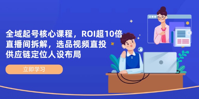 全域起号核心课程，ROI超10倍直播间拆解，选品直投，供应链定位人设布局-孔明聊项目