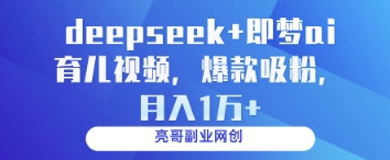 deepseek+即梦ai育儿视频，爆款吸粉，月入1w-孔明聊项目