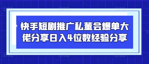 快手短剧推广私董会爆单大佬分享日入4位数经验分享-孔明聊项目