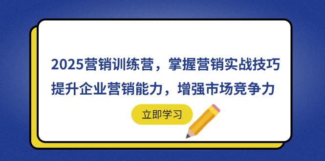 2025营销训练营，掌握营销实战技巧，提升企业营销能力，增强市场竞争力-孔明聊项目