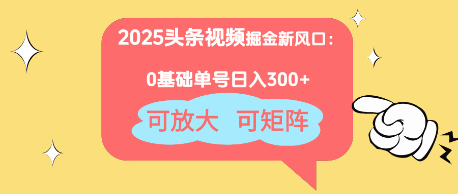 2025头条视频掘金新风口:0基础日入300+,可放大,可矩阵-孔明聊项目