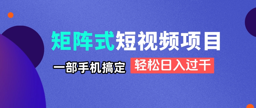 矩阵式短视频项目揭秘，一部手机搞定，轻松日入过千-孔明聊项目