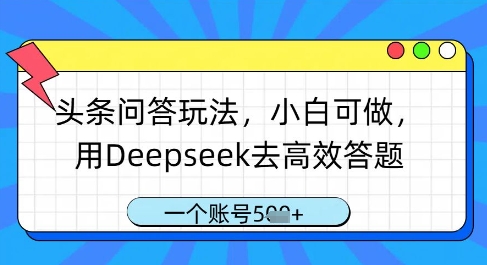 头条问答玩法,小白可做,用Deepseek去高效答题,一个账号几张-孔明聊项目