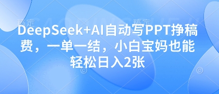 DeepSeek+AI自动写PPT挣稿费,一单一结,小白宝妈也能轻松日入2张-孔明聊项目