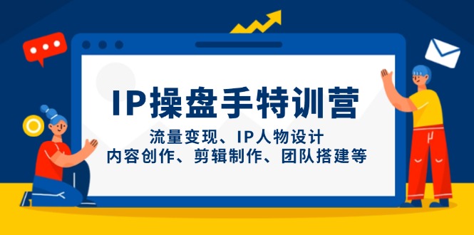 IP操盘手特训营，流量变现、IP人物设计、内容创作、剪辑制作、团队搭建等-孔明聊项目