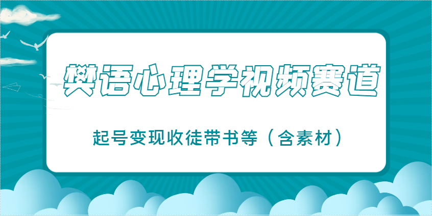 樊语心理学视频教学,最近爆火的视频赛道,起号变现收徒带书等(含素材)-孔明聊项目